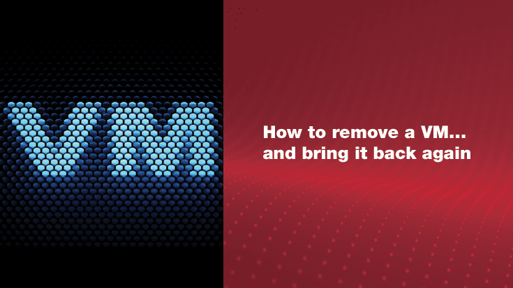 How to Remove a VM…and Bring It Back Again